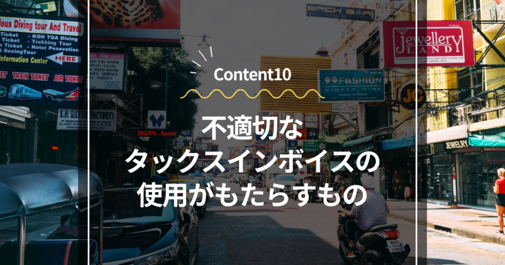 Content10
不適切なタックスインボイスの使用がもたらすもの