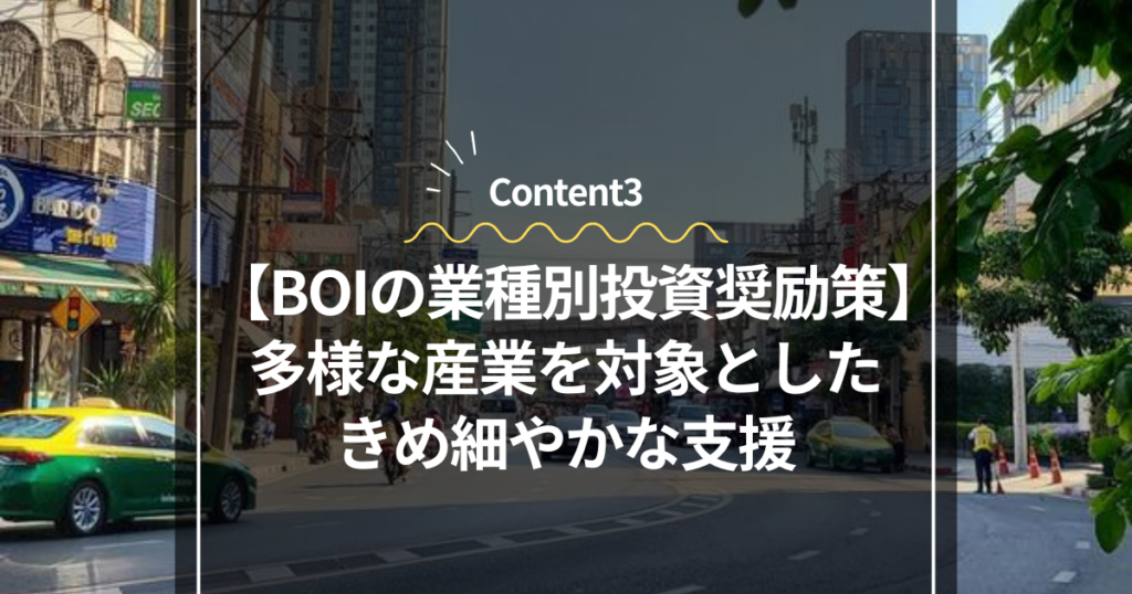 Content3
BOIの業種別投資奨励策：多様な産業を対象としたきめ細やかな支援